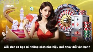 Giải đen cờ bạc có những cách nào hiệu quả thay đổi vận hạn?